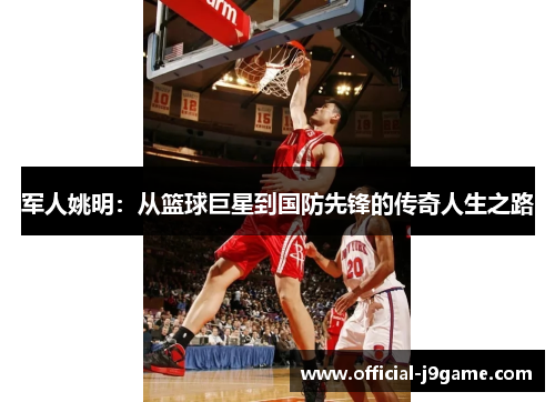 军人姚明：从篮球巨星到国防先锋的传奇人生之路