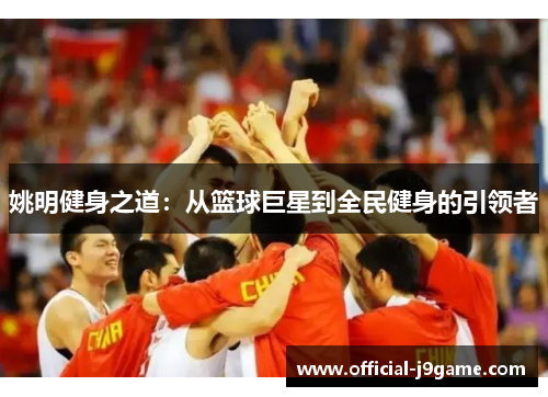 姚明健身之道：从篮球巨星到全民健身的引领者