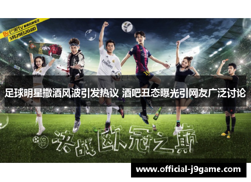 足球明星撒酒风波引发热议 酒吧丑态曝光引网友广泛讨论