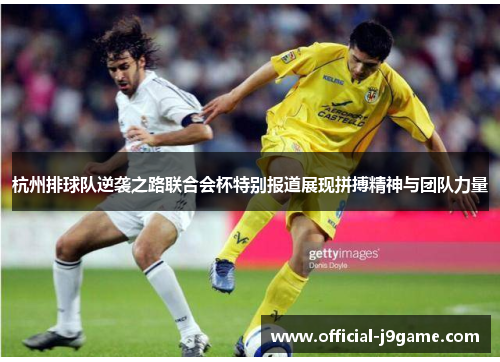 杭州排球队逆袭之路联合会杯特别报道展现拼搏精神与团队力量