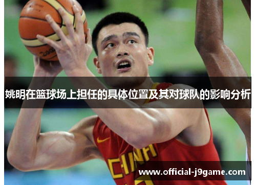 姚明在篮球场上担任的具体位置及其对球队的影响分析