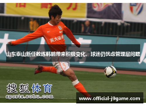 山东泰山新任教练韩鹏带来积极变化，球迷仍忧虑管理层问题