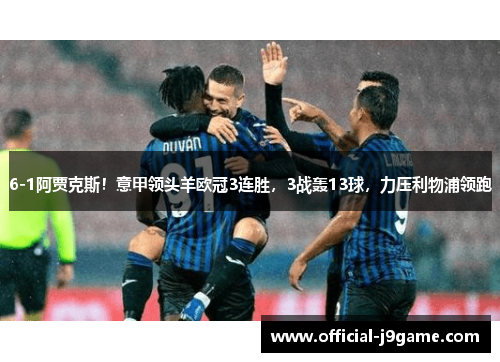 6-1阿贾克斯！意甲领头羊欧冠3连胜，3战轰13球，力压利物浦领跑