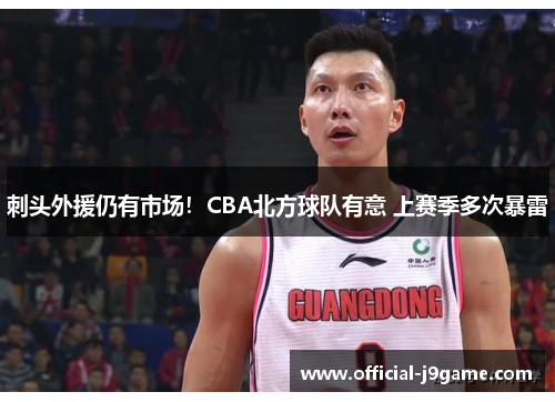 刺头外援仍有市场！CBA北方球队有意 上赛季多次暴雷