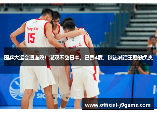 国乒大运会遭连败！混双不敌日本，已丢4冠，球迷喊话王励勤负责