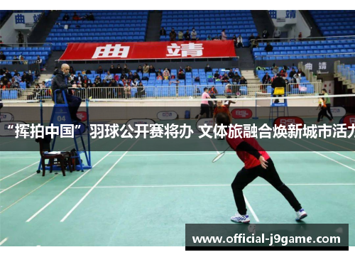 “挥拍中国”羽球公开赛将办 文体旅融合焕新城市活力